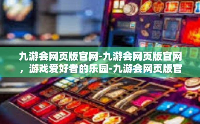 九游会网页版官网-九游会网页版官网，游戏爱好者的乐园-九游会网页版官网