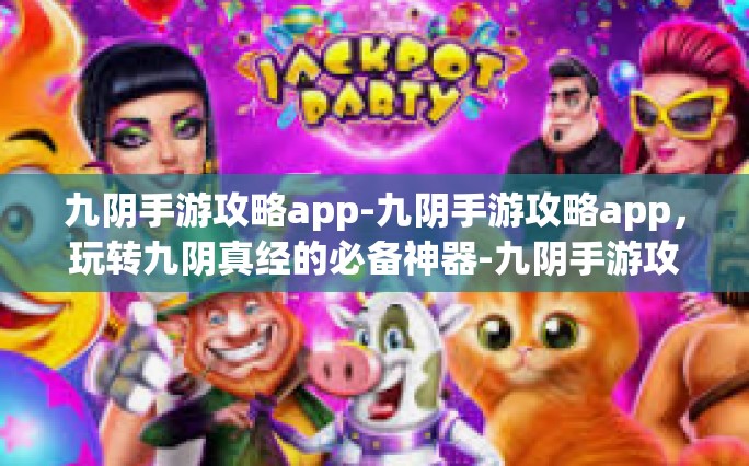 九阴手游攻略app-九阴手游攻略app，玩转九阴真经的必备神器-九阴手游攻略app