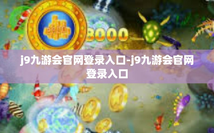 j9九游会官网登录入口-j9九游会官网登录入口