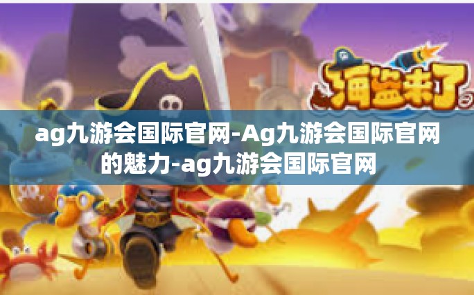 ag九游会国际官网-Ag九游会国际官网的魅力-ag九游会国际官网