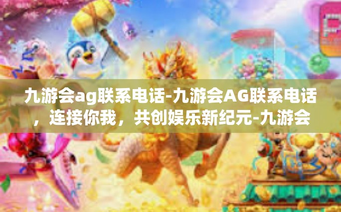 九游会ag联系电话-九游会AG联系电话，连接你我，共创娱乐新纪元-九游会ag联系电话