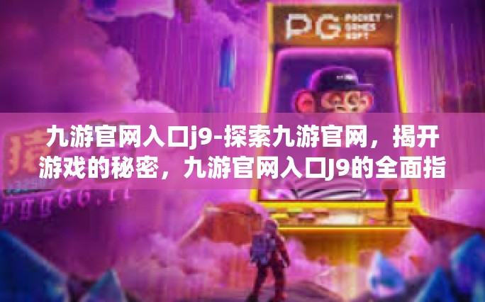 九游官网入口j9-探索九游官网，揭开游戏的秘密，九游官网入口J9的全面指南-九游官网入口j9
