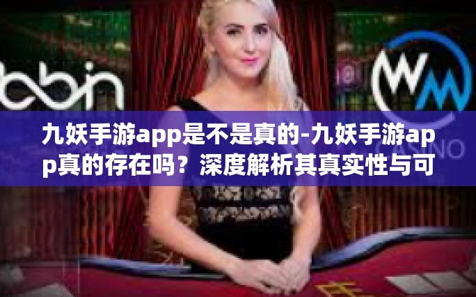 九妖手游app是不是真的-九妖手游app真的存在吗？深度解析其真实性与可信度-九妖手游app是不是真的