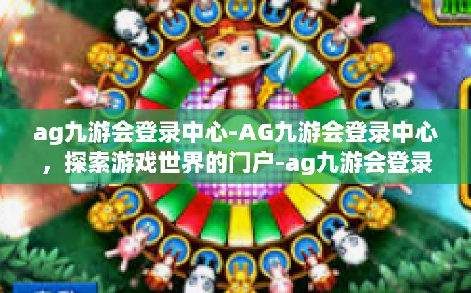 ag九游会登录中心-AG九游会登录中心，探索游戏世界的门户-ag九游会登录中心