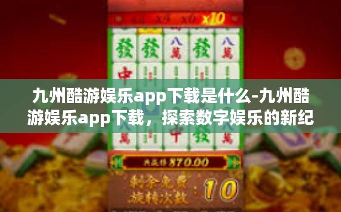 九州酷游娱乐app下载是什么-九州酷游娱乐app下载，探索数字娱乐的新纪元-九州酷游娱乐app下载是什么