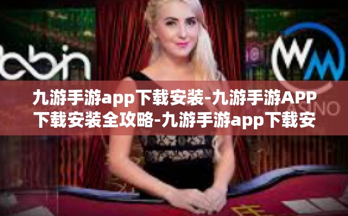 九游手游app下载安装-九游手游APP下载安装全攻略-九游手游app下载安装
