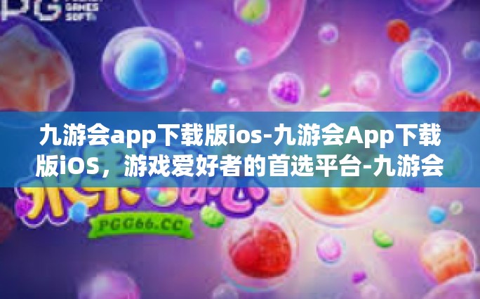 九游会app下载版ios-九游会App下载版iOS，游戏爱好者的首选平台-九游会app下载版ios
