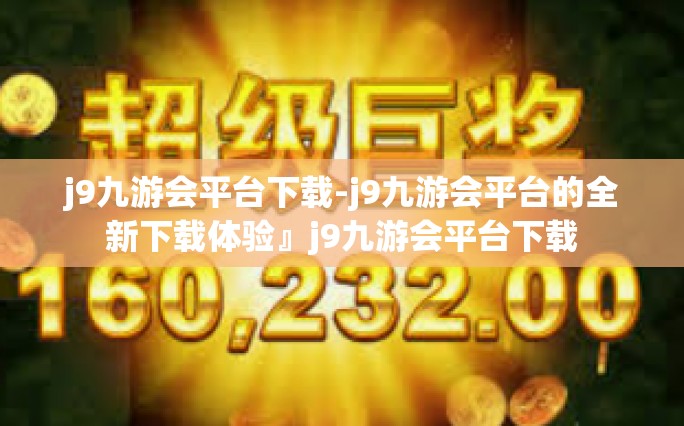 j9九游会平台下载-j9九游会平台的全新下载体验』j9九游会平台下载