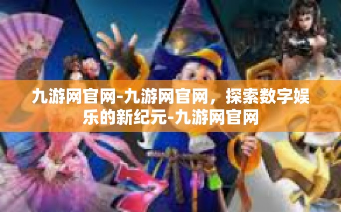 九游网官网-九游网官网，探索数字娱乐的新纪元-九游网官网