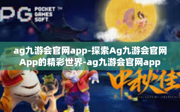 ag九游会官网app-探索Ag九游会官网App的精彩世界-ag九游会官网app
