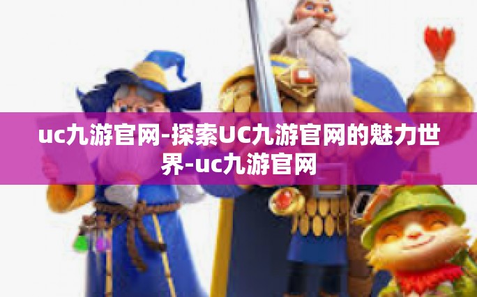 uc九游官网-探索UC九游官网的魅力世界-uc九游官网