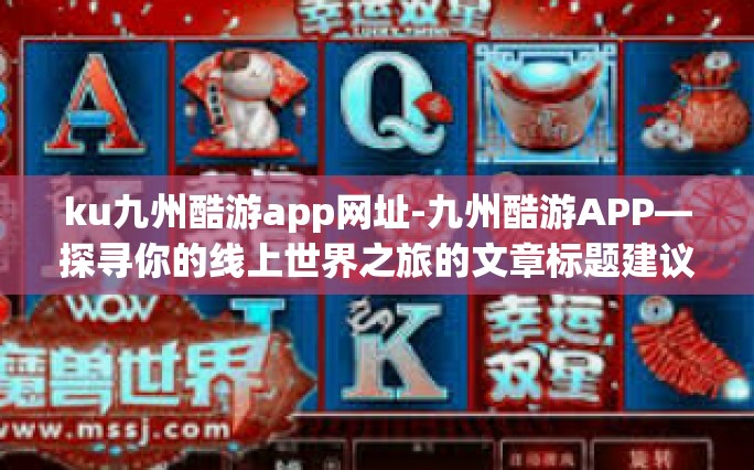 ku九州酷游app网址-九州酷游APP—探寻你的线上世界之旅的文章标题建议以及详尽介绍-ku九州酷游app网址