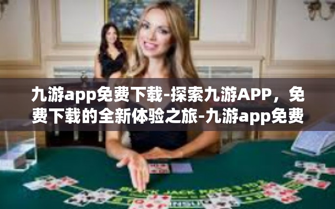 九游app免费下载-探索九游APP，免费下载的全新体验之旅-九游app免费下载