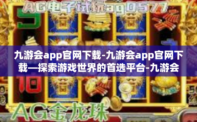 九游会app官网下载-九游会app官网下载—探索游戏世界的首选平台-九游会app官网下载
