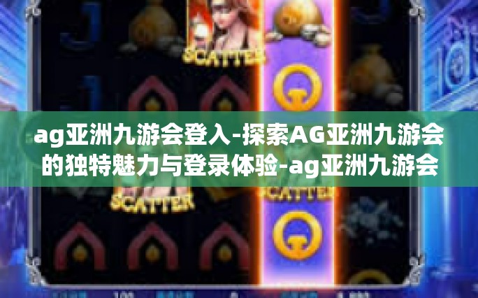 ag亚洲九游会登入-探索AG亚洲九游会的独特魅力与登录体验-ag亚洲九游会登入