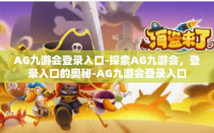 AG九游会登录入口-探索AG九游会，登录入口的奥秘-AG九游会登录入口