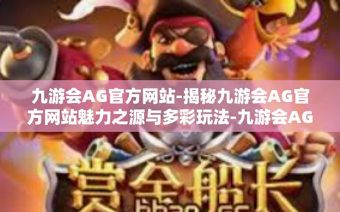 九游会AG官方网站-揭秘九游会AG官方网站魅力之源与多彩玩法-九游会AG官方网站