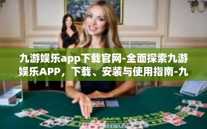 九游娱乐app下载官网-全面探索九游娱乐APP，下载、安装与使用指南-九游娱乐app下载官网
