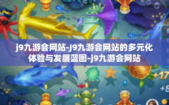 j9九游会网站-J9九游会网站的多元化体验与发展蓝图-j9九游会网站