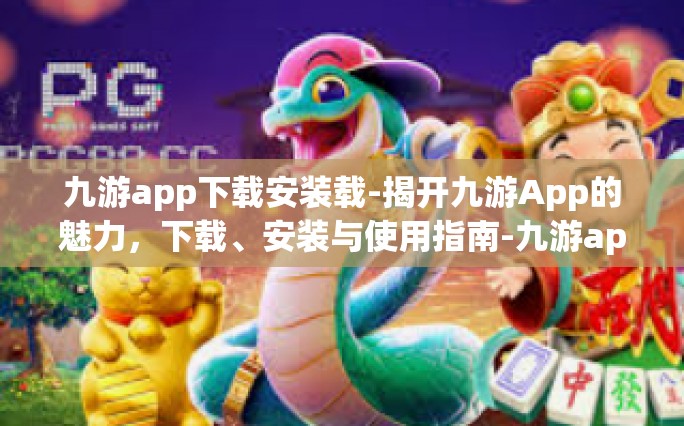 九游app下载安装载-揭开九游App的魅力，下载、安装与使用指南-九游app下载安装载