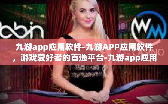 九游app应用软件-九游APP应用软件，游戏爱好者的首选平台-九游app应用软件