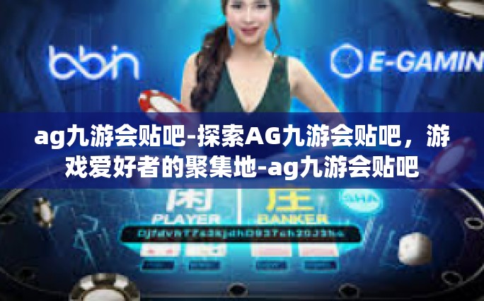 ag九游会贴吧-探索AG九游会贴吧，游戏爱好者的聚集地-ag九游会贴吧