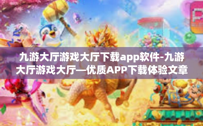 九游大厅游戏大厅下载app软件-九游大厅游戏大厅—优质APP下载体验文章-九游大厅游戏大厅下载app软件