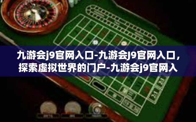 九游会j9官网入口-九游会J9官网入口，探索虚拟世界的门户-九游会j9官网入口