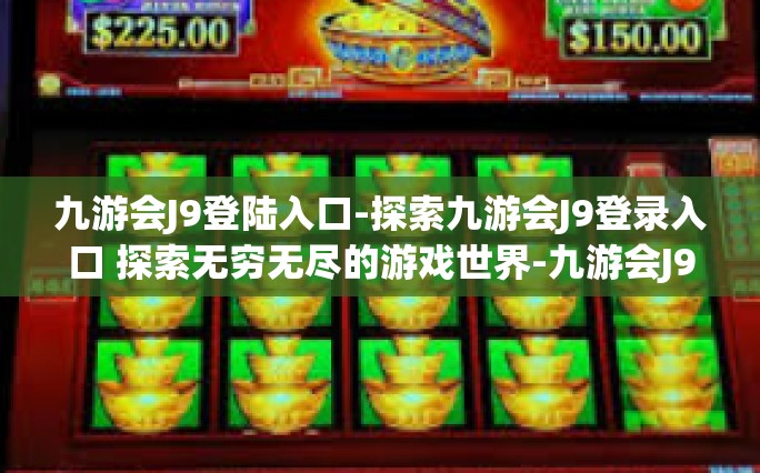 九游会J9登陆入口-探索九游会J9登录入口 探索无穷无尽的游戏世界-九游会J9登陆入口