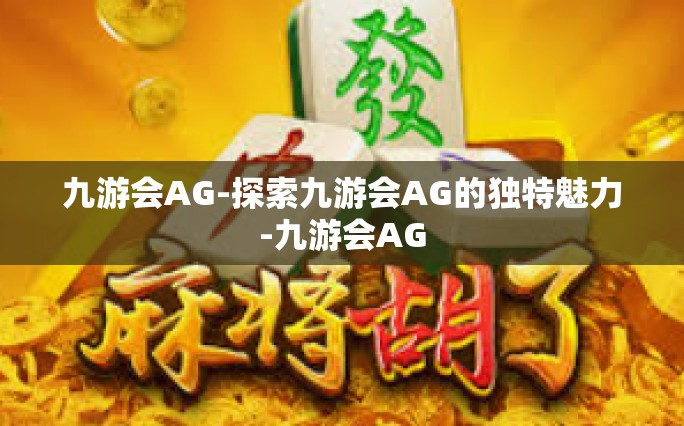 九游会AG-探索九游会AG的独特魅力-九游会AG