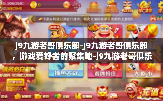 j9九游老哥俱乐部-J9九游老哥俱乐部，游戏爱好者的聚集地-j9九游老哥俱乐部