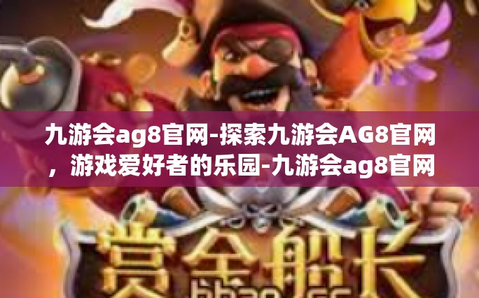 九游会ag8官网-探索九游会AG8官网，游戏爱好者的乐园-九游会ag8官网