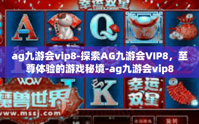 ag九游会vip8-探索AG九游会VIP8，至尊体验的游戏秘境-ag九游会vip8