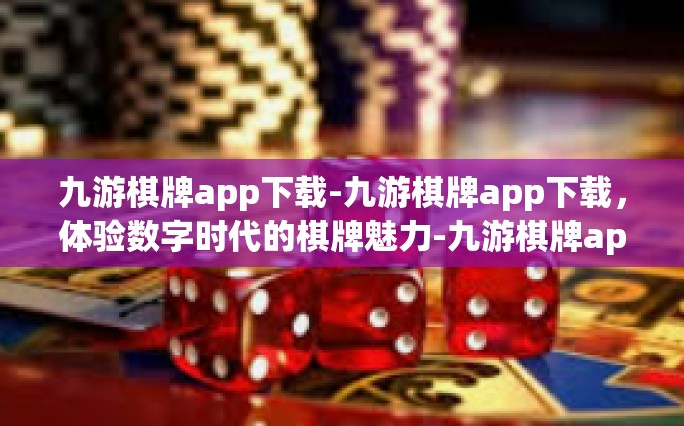 九游棋牌app下载-九游棋牌app下载，体验数字时代的棋牌魅力-九游棋牌app下载