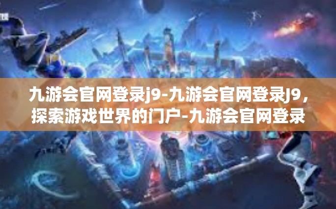 九游会官网登录j9-九游会官网登录J9，探索游戏世界的门户-九游会官网登录j9