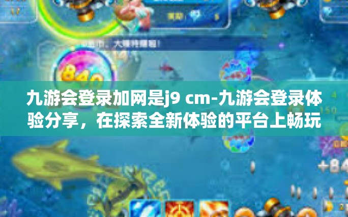九游会登录加网是j9 cm-九游会登录体验分享，在探索全新体验的平台上畅玩（J9新路径分析）九游会登录加网是j9 cm