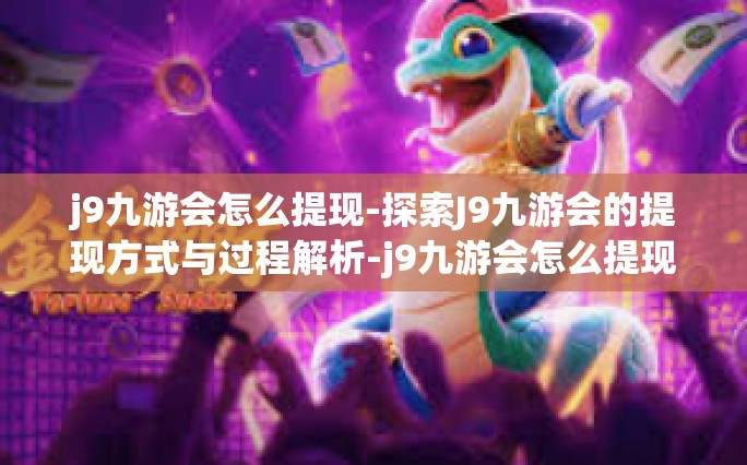 j9九游会怎么提现-探索J9九游会的提现方式与过程解析-j9九游会怎么提现
