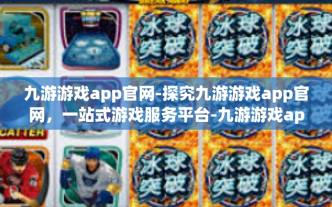 九游游戏app官网-探究九游游戏app官网，一站式游戏服务平台-九游游戏app官网