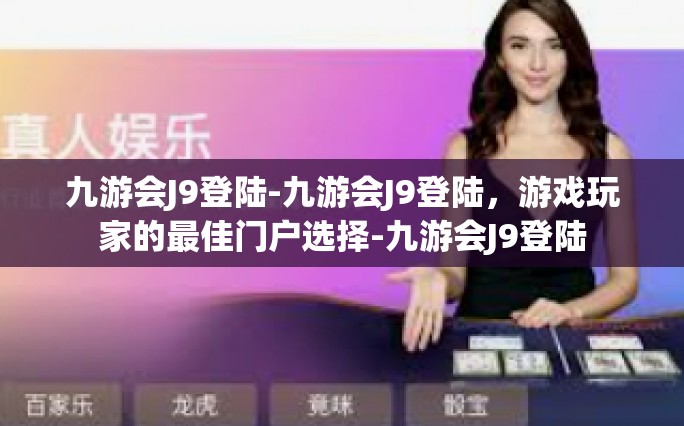 九游会J9登陆-九游会J9登陆，游戏玩家的最佳门户选择-九游会J9登陆