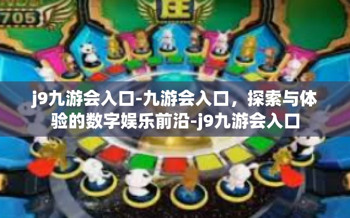 j9九游会入口-九游会入口，探索与体验的数字娱乐前沿-j9九游会入口