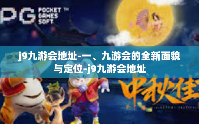 j9九游会地址-一、九游会的全新面貌与定位-j9九游会地址
