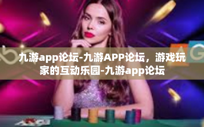 九游app论坛-九游APP论坛，游戏玩家的互动乐园-九游app论坛