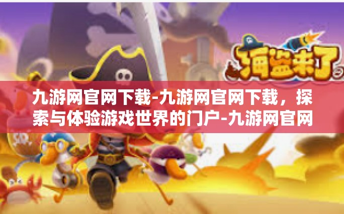 九游网官网下载-九游网官网下载，探索与体验游戏世界的门户-九游网官网下载
