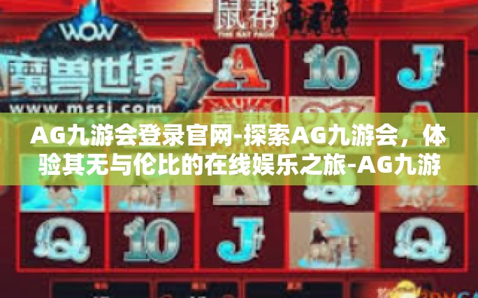 AG九游会登录官网-探索AG九游会，体验其无与伦比的在线娱乐之旅-AG九游会登录官网