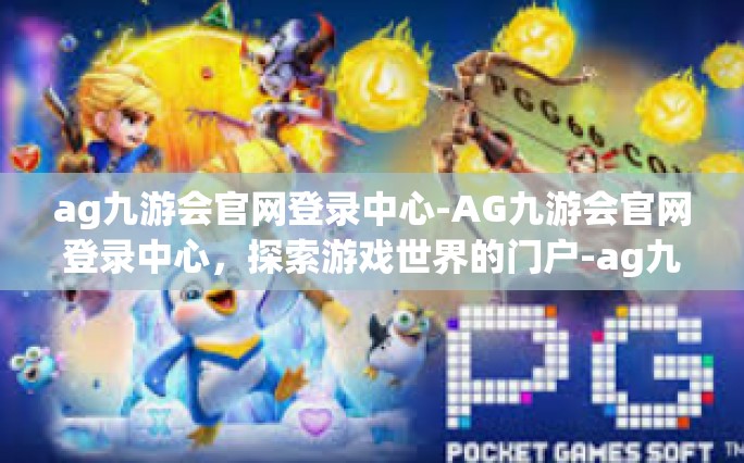 ag九游会官网登录中心-AG九游会官网登录中心，探索游戏世界的门户-ag九游会官网登录中心