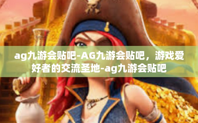 ag九游会贴吧-AG九游会贴吧，游戏爱好者的交流圣地-ag九游会贴吧