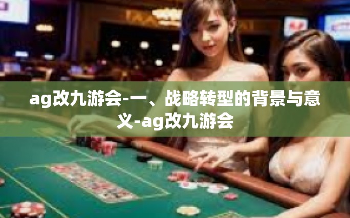 ag改九游会-一、战略转型的背景与意义-ag改九游会