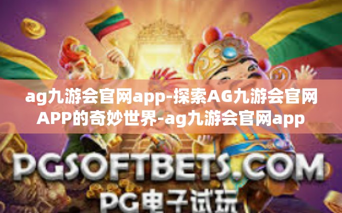 ag九游会官网app-探索AG九游会官网APP的奇妙世界-ag九游会官网app