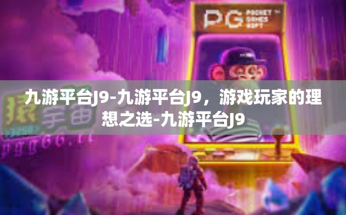 九游平台J9-九游平台J9，游戏玩家的理想之选-九游平台J9