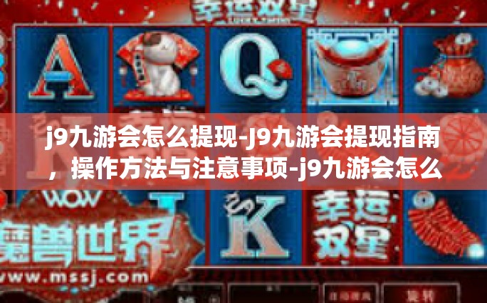 j9九游会怎么提现-J9九游会提现指南，操作方法与注意事项-j9九游会怎么提现